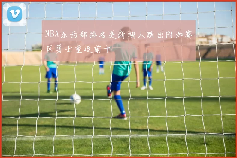 NBA东西部排名更新湖人跌出附加赛区勇士重返前十