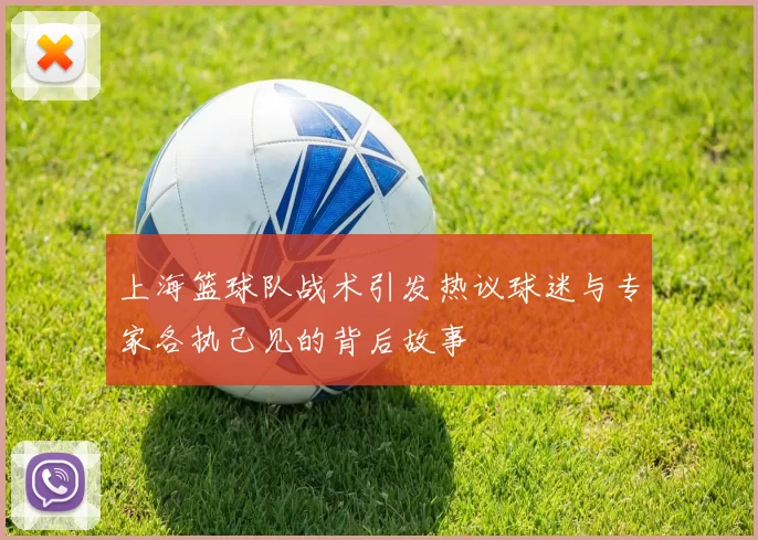 上海篮球队战术引发热议球迷与专家各执己见的背后故事