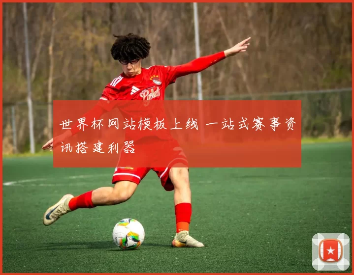 世界杯网站模板上线 一站式赛事资讯搭建利器