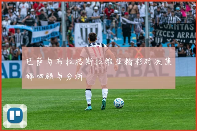 巴萨与布拉格斯拉维亚精彩对决集锦回顾与分析