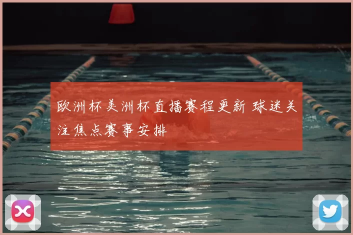 欧洲杯美洲杯直播赛程更新 球迷关注焦点赛事安排