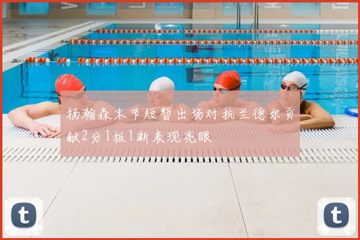 杨瀚森末节短暂出场对抗兰德尔贡献2分1板1断表现亮眼