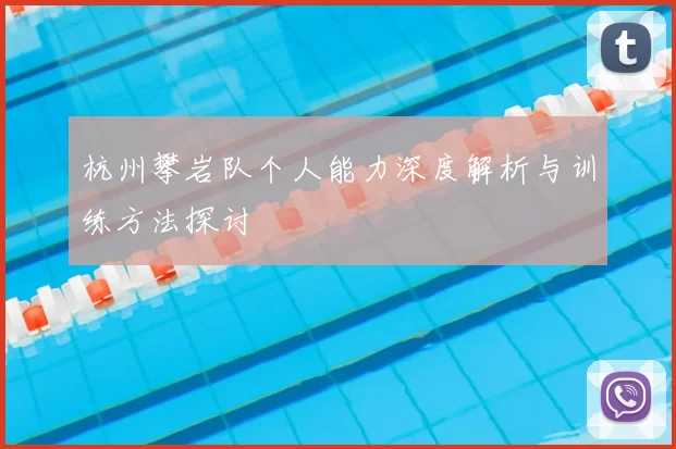杭州攀岩队个人能力深度解析与训练方法探讨