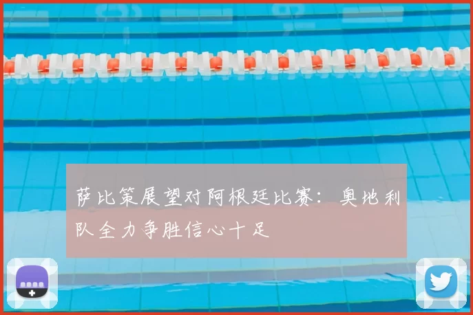 萨比策展望对阿根廷比赛：奥地利队全力争胜信心十足
