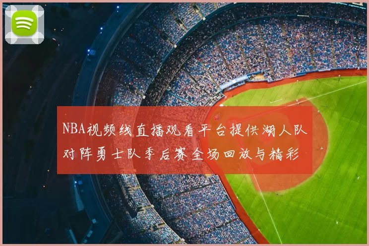 NBA视频线直播观看平台提供湖人队对阵勇士队季后赛全场回放与精彩集锦