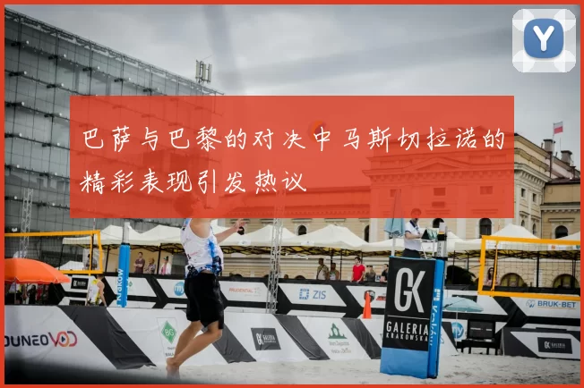 巴萨与巴黎的对决中马斯切拉诺的精彩表现引发热议